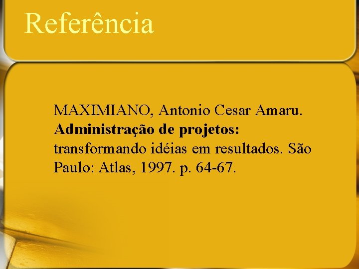 Referência MAXIMIANO, Antonio Cesar Amaru. Administração de projetos: transformando idéias em resultados. São Paulo:
