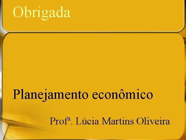 Obrigada Planejamento econômico Profª. Lúcia Martins Oliveira 