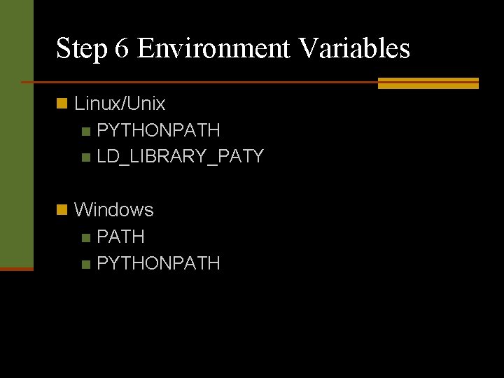 Step 6 Environment Variables n Linux/Unix n PYTHONPATH n LD_LIBRARY_PATY n Windows n PATH