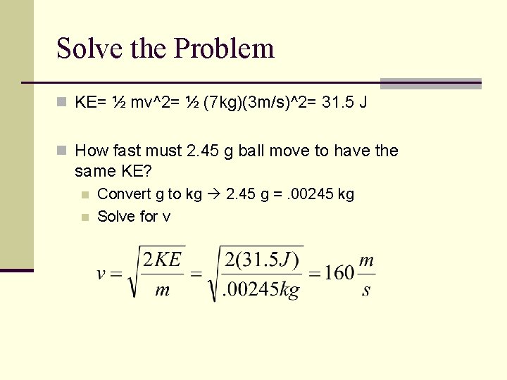 Solve the Problem n KE= ½ mv^2= ½ (7 kg)(3 m/s)^2= 31. 5 J