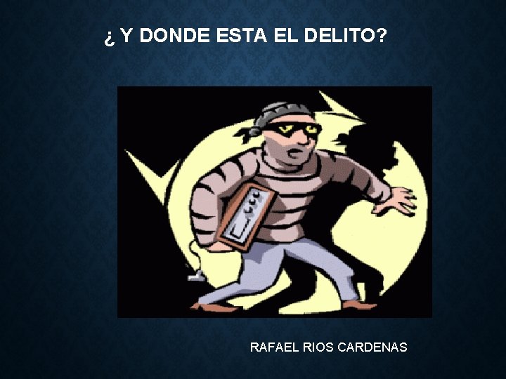 ¿ Y DONDE ESTA EL DELITO? RAFAEL RIOS CARDENAS 