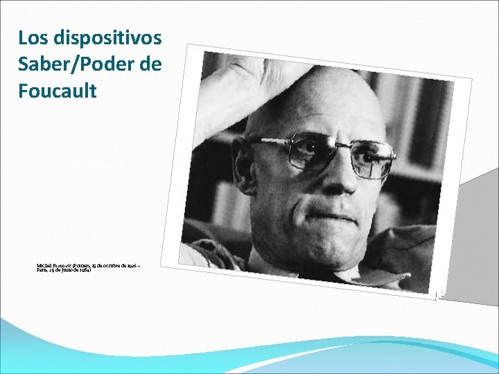 Los dispositivos Saber/Poder de Foucault Michel Foucault (Poitiers, 15 de octubre de 1926 –