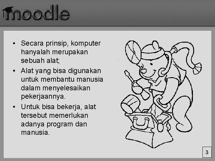  • Secara prinsip, komputer hanyalah merupakan sebuah alat; • Alat yang bisa digunakan