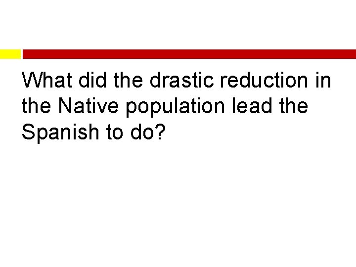What did the drastic reduction in the Native population lead the Spanish to do?
