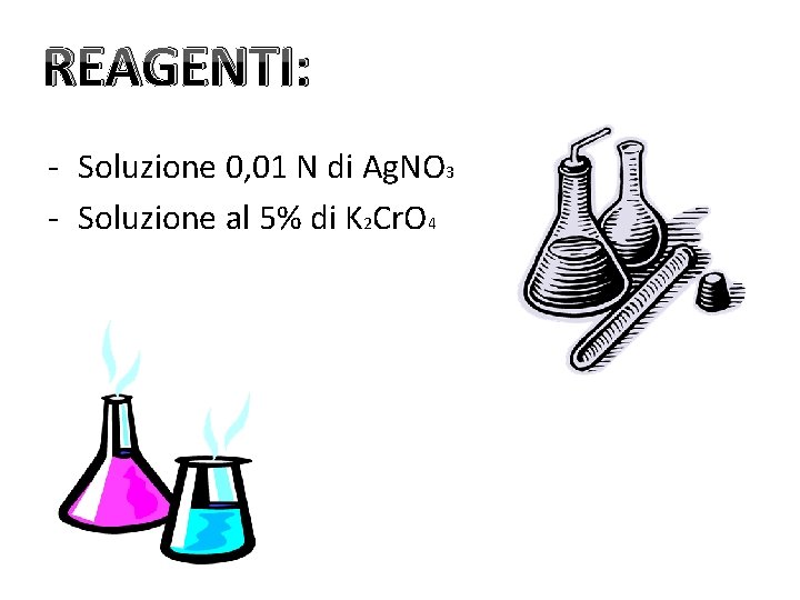 REAGENTI: - Soluzione 0, 01 N di Ag. NO 3 - Soluzione al 5%