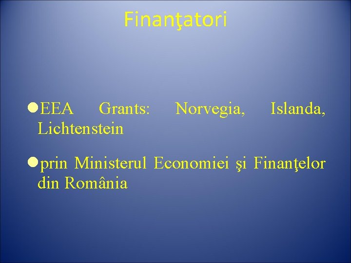 Finanţatori EEA Grants: Lichtenstein Norvegia, Islanda, prin Ministerul Economiei şi Finanţelor din România 