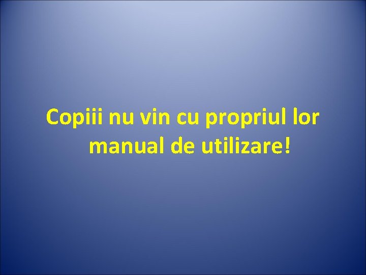 Copiii nu vin cu propriul lor manual de utilizare! 