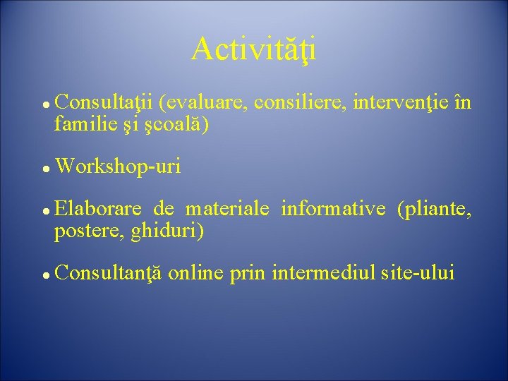 Activităţi Consultaţii (evaluare, consiliere, intervenţie în familie şi şcoală) Workshop-uri Elaborare de materiale informative