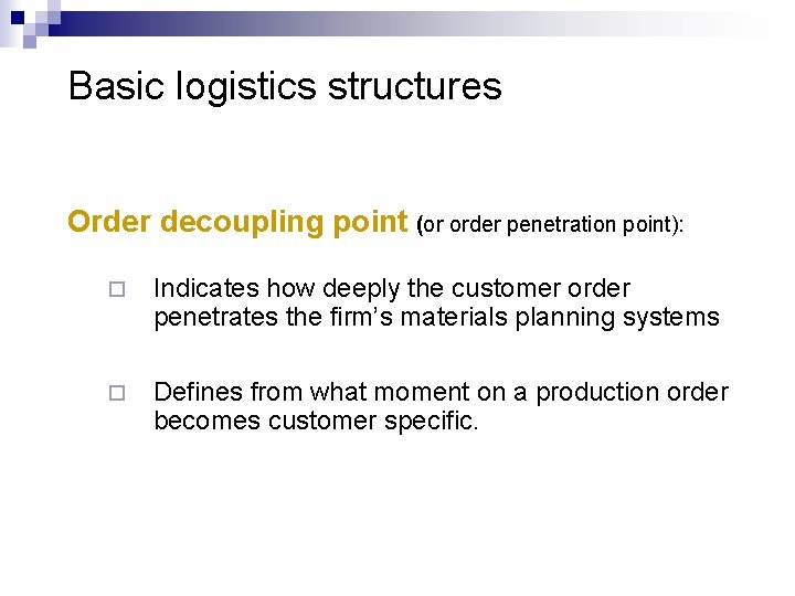 Basic logistics structures Order decoupling point (or order penetration point): ¨ Indicates how deeply