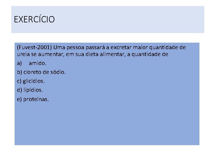 EXERCÍCIO (Fuvest-2001) Uma pessoa passará a excretar maior quantidade de ureia se aumentar, em EXERCÍCIO (Fuvest-2001) Uma pessoa passará a excretar maior quantidade de ureia se aumentar, em