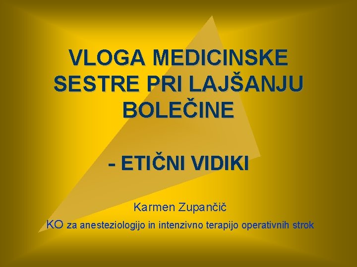 VLOGA MEDICINSKE SESTRE PRI LAJŠANJU BOLEČINE - ETIČNI VIDIKI Karmen Zupančič KO za anesteziologijo