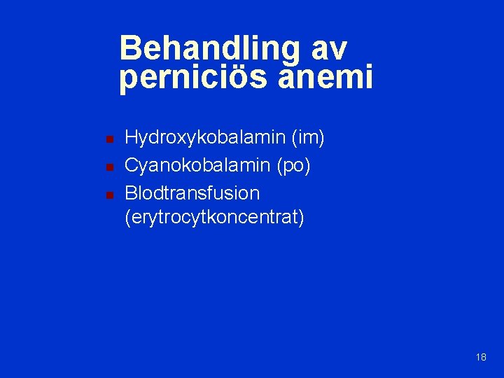 Behandling av perniciös anemi n n n Hydroxykobalamin (im) Cyanokobalamin (po) Blodtransfusion (erytrocytkoncentrat) 18