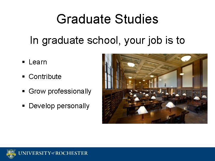 Graduate Studies In graduate school, your job is to § Learn § Contribute §