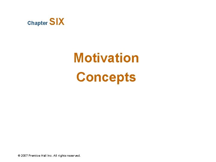 Chapter SIX Motivation Concepts © 2007 Prentice Hall Inc. All rights reserved. 