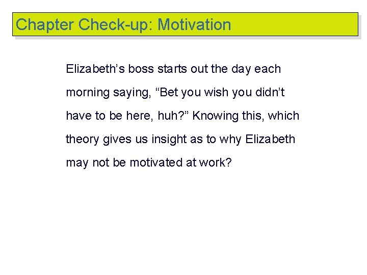 Chapter Check-up: Motivation Elizabeth’s boss starts out the day each morning saying, “Bet you