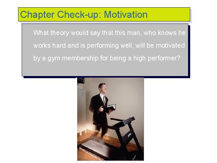 Chapter Check-up: Motivation What theory would say that this man, who knows he works