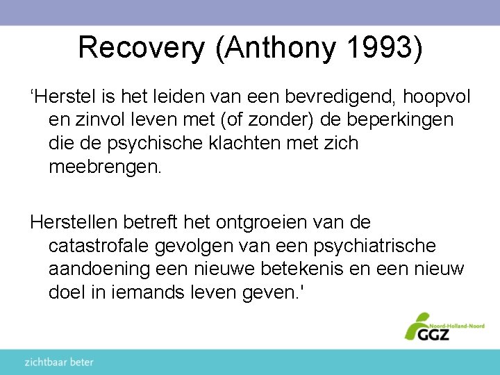 Recovery (Anthony 1993) ‘Herstel is het leiden van een bevredigend, hoopvol en zinvol leven