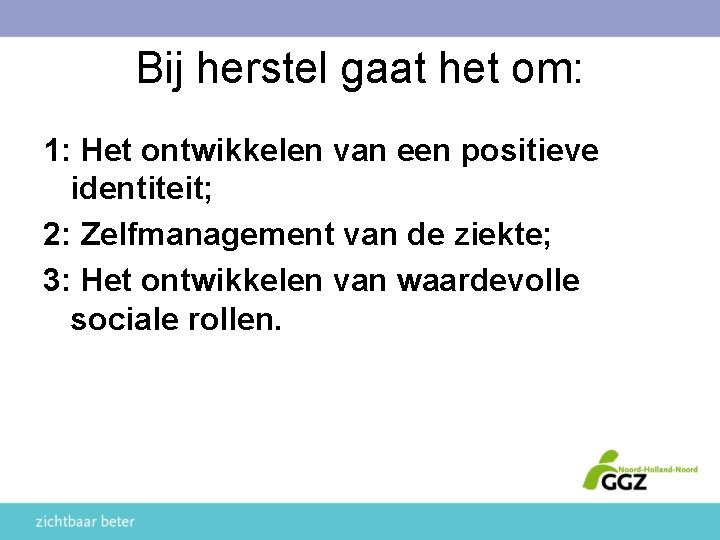 Bij herstel gaat het om: 1: Het ontwikkelen van een positieve identiteit; 2: Zelfmanagement