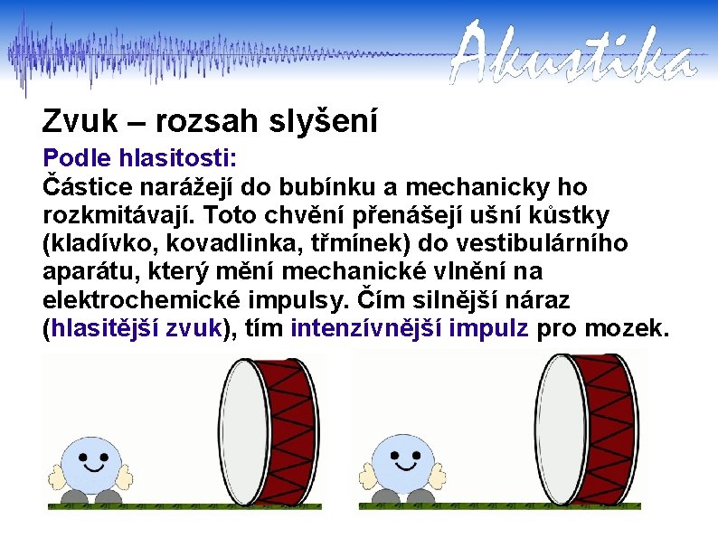 Zvuk – rozsah slyšení Podle hlasitosti: Částice narážejí do bubínku a mechanicky ho rozkmitávají.