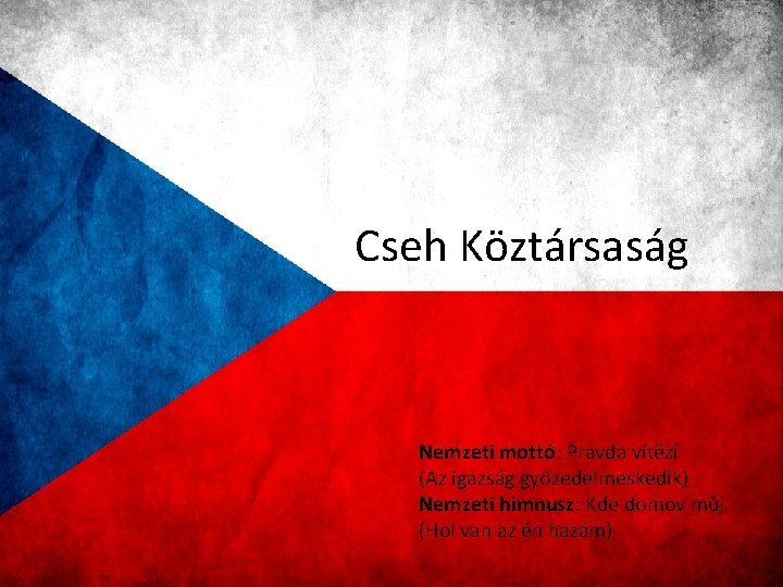Cseh Köztársaság Nemzeti mottó: Pravda vítězí (Az igazság győzedelmeskedik) Nemzeti himnusz: Kde domov můj