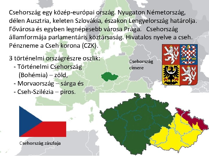 Csehország egy közép-európai ország. Nyugaton Németország, délen Ausztria, keleten Szlovákia, északon Lengyelország határolja. Fővárosa