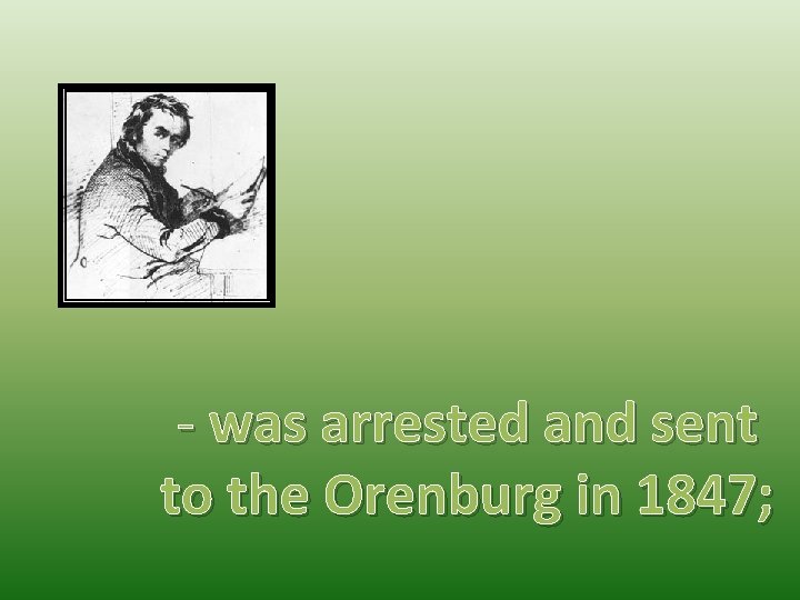 - was arrested and sent to the Orenburg in 1847; 