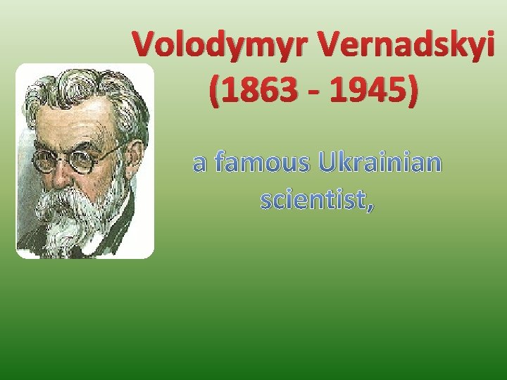 Volodymyr Vernadskyi (1863 - 1945) a famous Ukrainian scientist, 