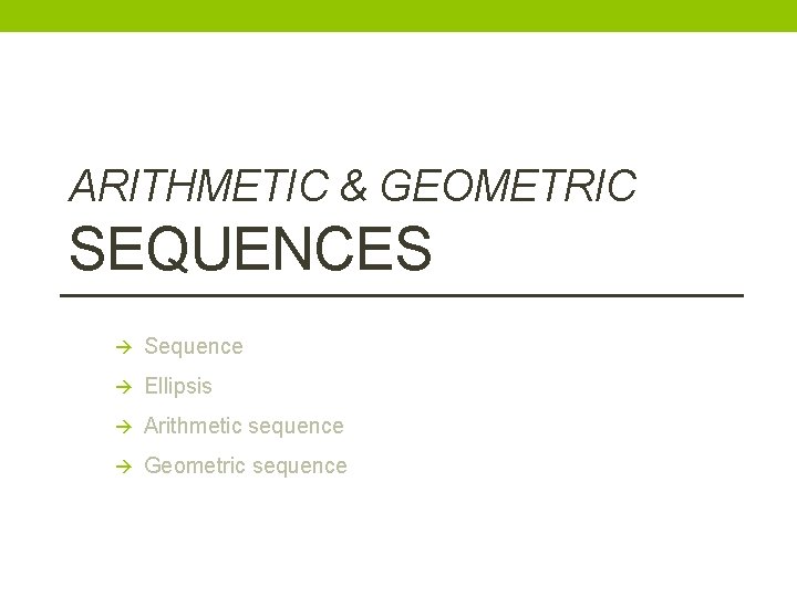 ARITHMETIC & GEOMETRIC SEQUENCES Sequence Ellipsis Arithmetic sequence Geometric sequence 