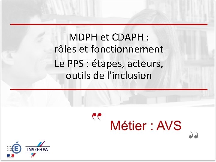 MDPH et CDAPH : rôles et fonctionnement Le PPS : étapes, acteurs, outils de