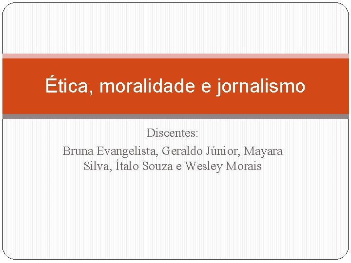 Ética, moralidade e jornalismo Discentes: Bruna Evangelista, Geraldo Júnior, Mayara Silva, Ítalo Souza e