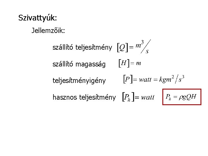 Szivattyúk: Jellemzőik: szállító teljesítmény szállító magasság teljesítményigény hasznos teljesítmény 