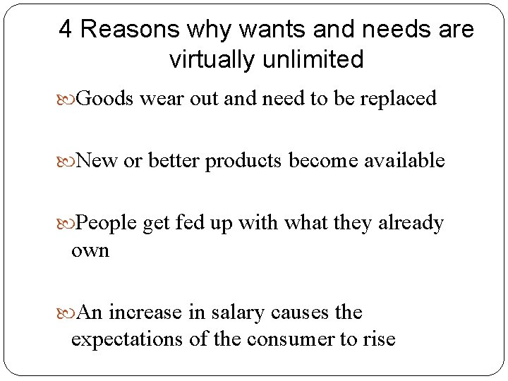 4 Reasons why wants and needs are virtually unlimited Goods wear out and need