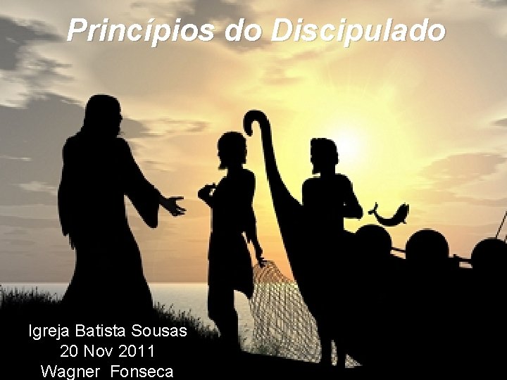 Princípios do Discipulado Igreja Batista Sousas 20 Nov 2011 Wagner Fonseca 