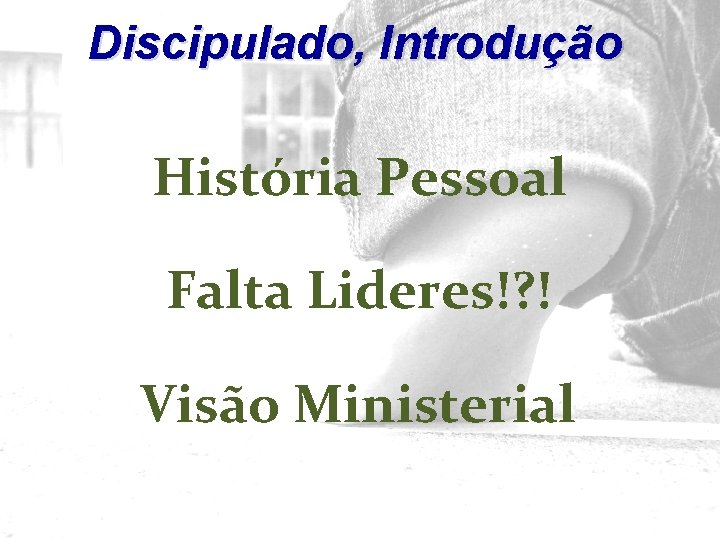 Discipulado, Introdução História Pessoal Falta Lideres!? ! Visão Ministerial 