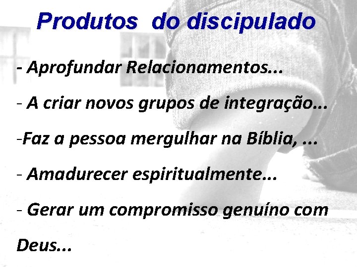 Produtos do discipulado - Aprofundar Relacionamentos. . . - A criar novos grupos de