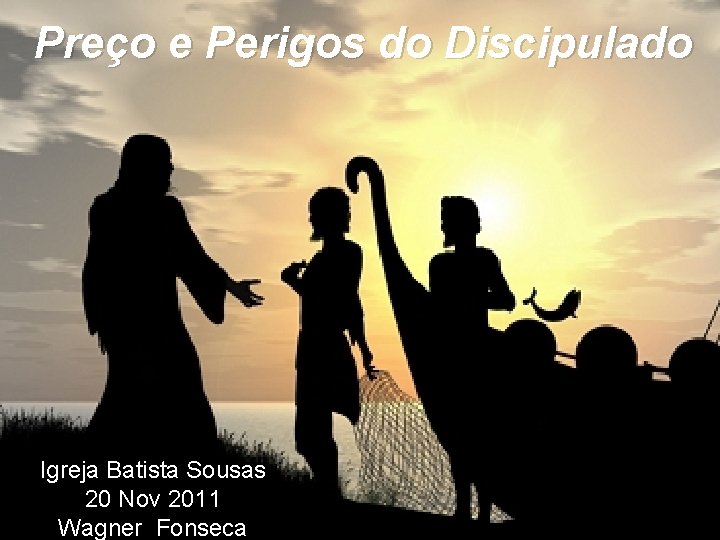 Preço e Perigos do Discipulado Igreja Batista Sousas 20 Nov 2011 Wagner Fonseca 