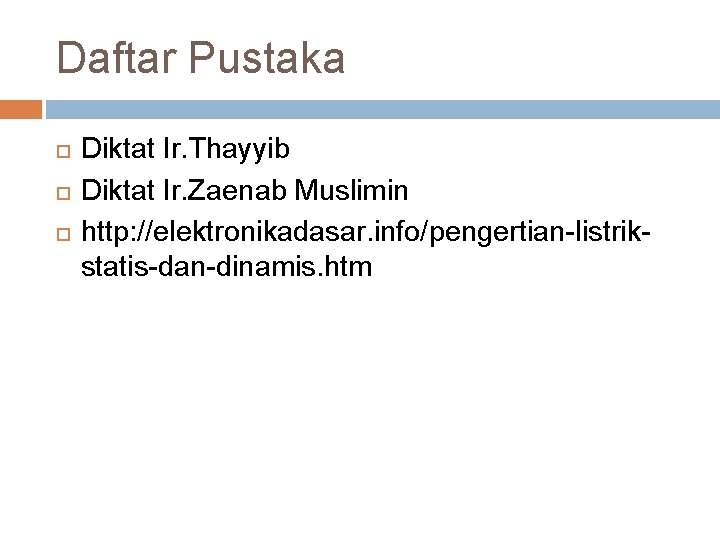Daftar Pustaka Diktat Ir. Thayyib Diktat Ir. Zaenab Muslimin http: //elektronikadasar. info/pengertian-listrikstatis-dan-dinamis. htm 