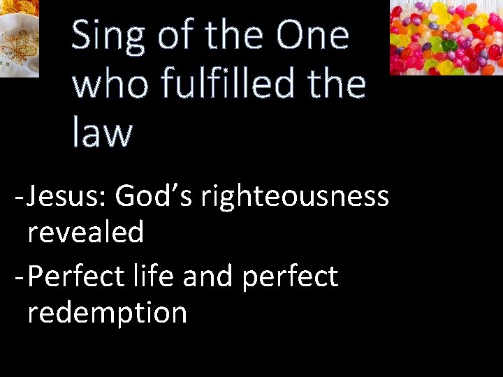 Sing of the One who fulfilled the law - Jesus: God’s righteousness revealed -