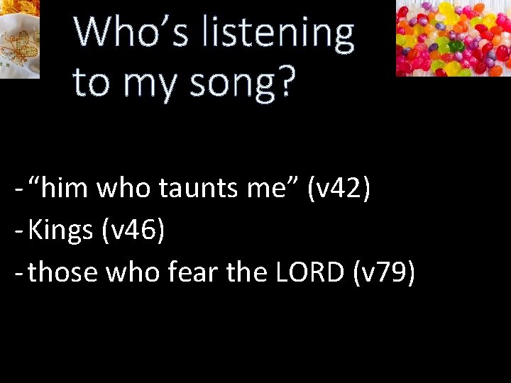 Who’s listening to my song? - “him who taunts me” (v 42) - Kings