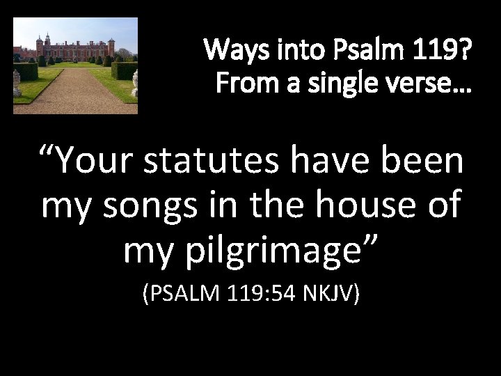 Ways into Psalm 119? From a single verse… “Your statutes have been my songs