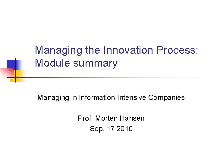 Managing the Innovation Process: Module summary Managing in Information-Intensive Companies Prof. Morten Hansen Sep.