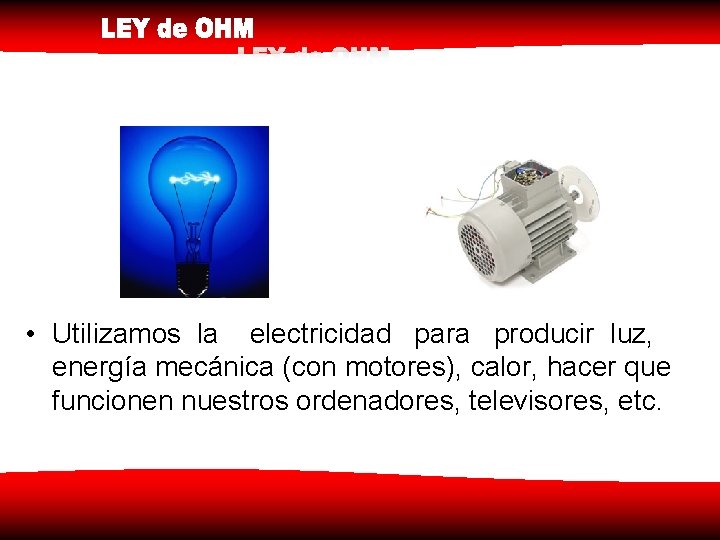  • Utilizamos la electricidad para producir luz, energía mecánica (con motores), calor, hacer