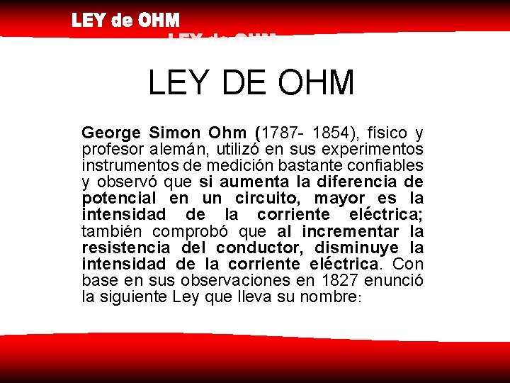 LEY DE OHM George Simon Ohm (1787 - 1854), físico y profesor alemán, utilizó