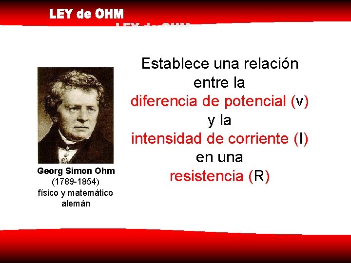 Georg Simon Ohm (1789 -1854) físico y matemático alemán Establece una relación entre la