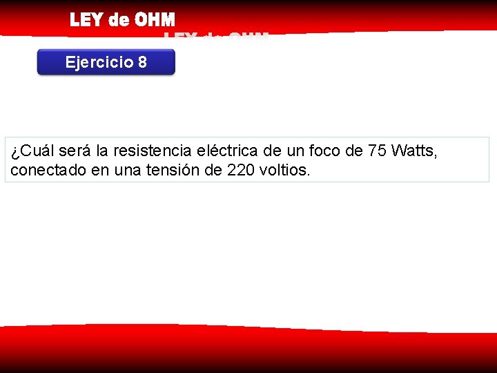 Ejercicio 8 ¿Cuál será la resistencia eléctrica de un foco de 75 Watts, conectado