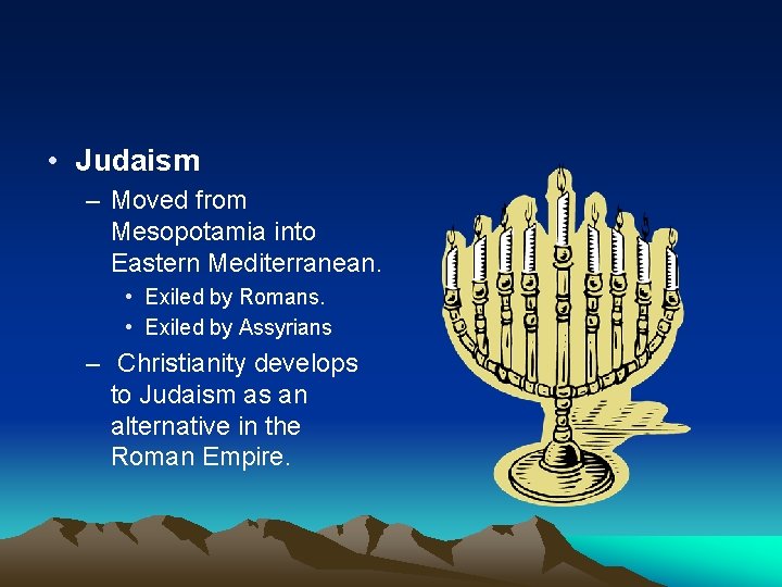  • Judaism – Moved from Mesopotamia into Eastern Mediterranean. • Exiled by Romans.