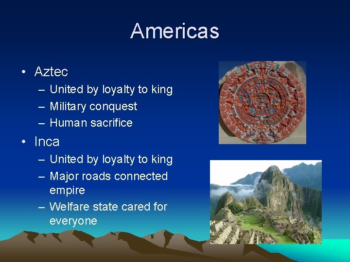 Americas • Aztec – United by loyalty to king – Military conquest – Human