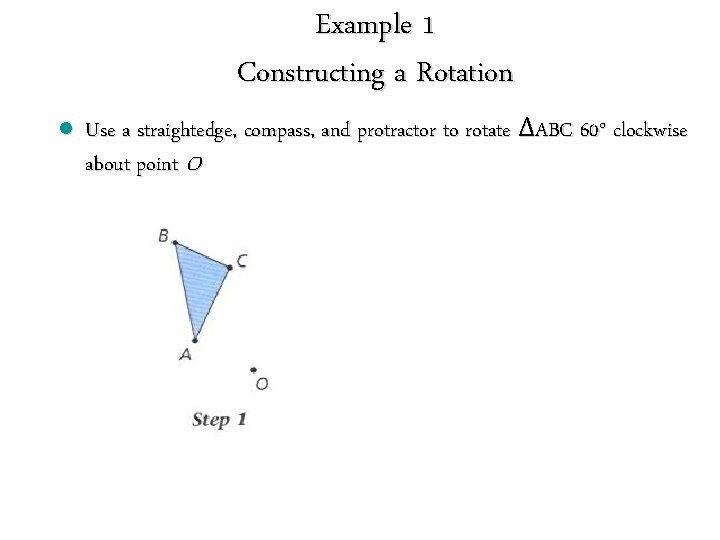 Example 1 Constructing a Rotation l Use a straightedge, compass, and protractor to rotate Example 1 Constructing a Rotation l Use a straightedge, compass, and protractor to rotate