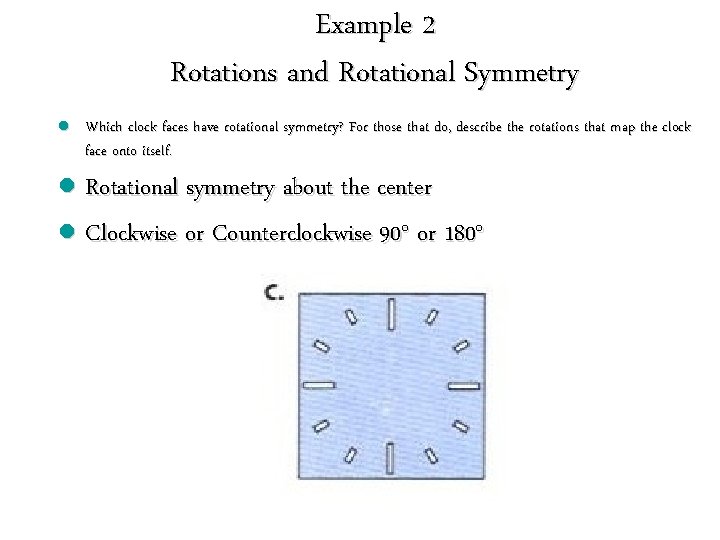 Example 2 Rotations and Rotational Symmetry l l Which clock faces have rotational symmetry? Example 2 Rotations and Rotational Symmetry l l Which clock faces have rotational symmetry?