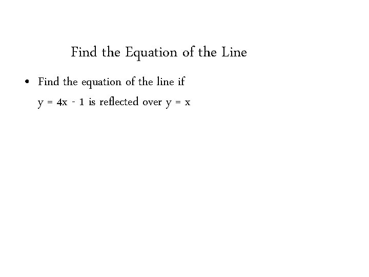 Find the Equation of the Line • Find the equation of the line if Find the Equation of the Line • Find the equation of the line if